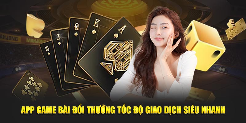 App game bài đổi thưởng tốc độ giao dịch siêu nhanh