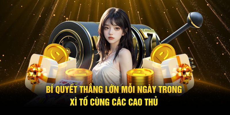 Bí quyết thắng lớn mỗi ngày trong xì tố cùng các cao thủ