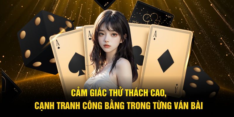 Cảm giác thử thách cao, cạnh tranh công bằng trong từng ván bài