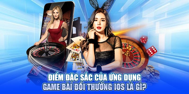 Điểm đặc sắc của ứng dụng Game bài đổi thưởng iOS là gì?