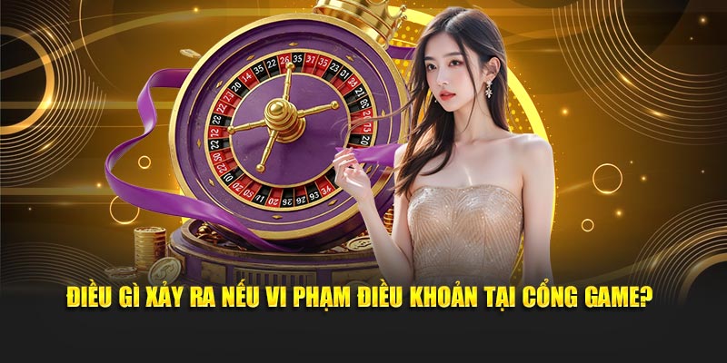Điều gì xảy ra nếu vi phạm điều khoản tại cổng game?