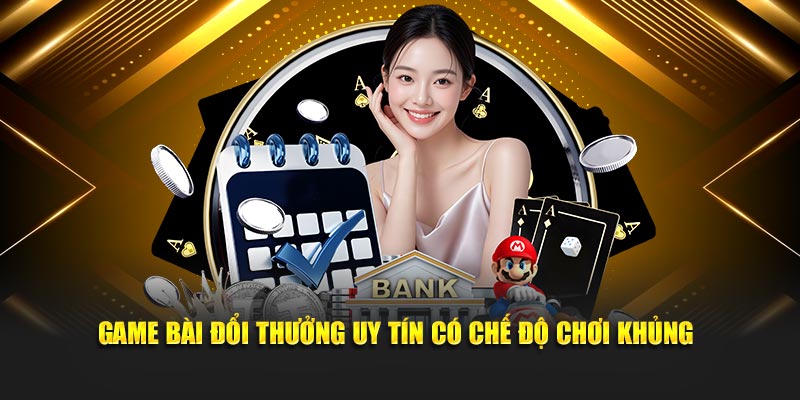 Game bài đổi thưởng uy tín có chế độ chơi khủng