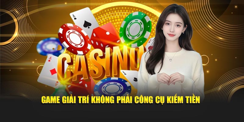 Game giải trí không phải công cụ kiếm tiền