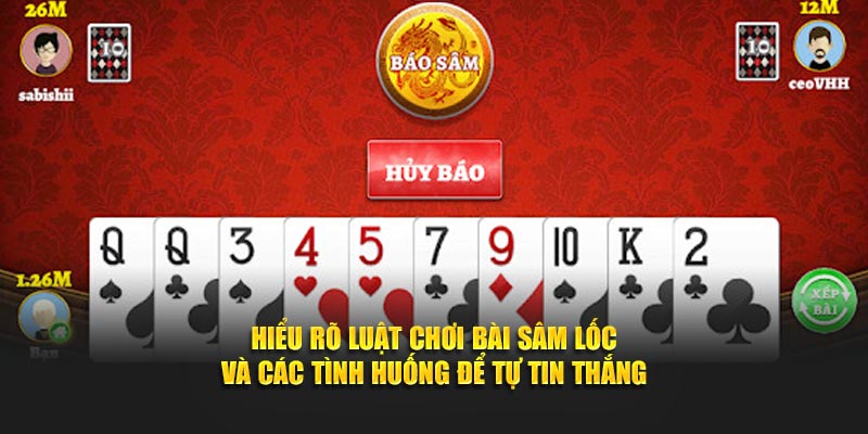 Hiểu rõ luật chơi bài Sâm Lốc và các tình huống để tự tin thắng
