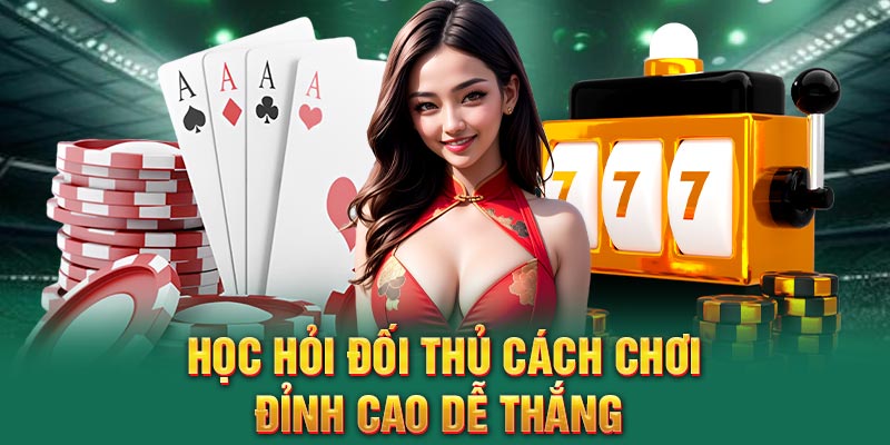 Học hỏi đối thủ cách chơi đỉnh cao dễ thắng 