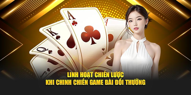 Linh hoạt chiến lược khi chinh chiến game bài đổi thưởng