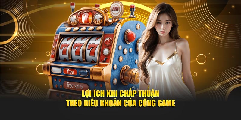 Lợi ích khi chấp thuận theo điều khoản của cổng game