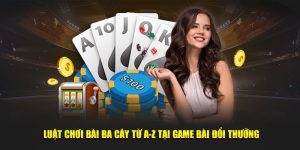 Luật Chơi Bài Ba Cây Từ A-Z Tại Game Bài Đổi Thưởng