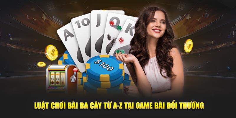 Luật Chơi Bài Ba Cây Từ A-Z Tại Game Bài Đổi Thưởng