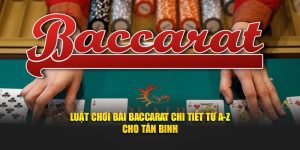 Luật Chơi Bài Baccarat Chi Tiết Từ A-Z Cho Tân Binh