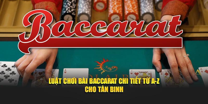 Luật Chơi Bài Baccarat Chi Tiết Từ A-Z Cho Tân Binh
