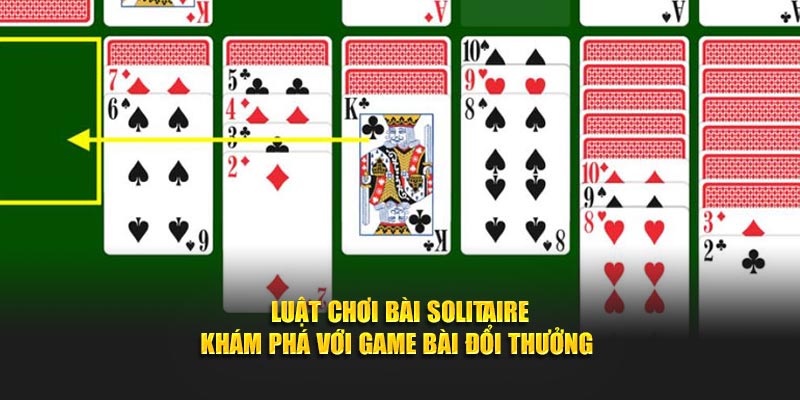 Luật Chơi Bài Solitaire - Khám Phá Với Game Bài Đổi Thưởng