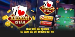 Luật Chơi Bài Xì Dách Tại Game Bài Đổi Thưởng Hot Hit