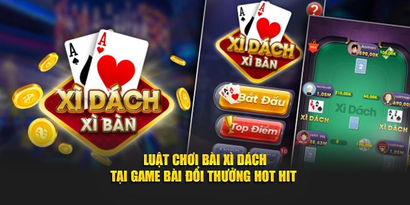 Luật Chơi Bài Xì Dách Tại Game Bài Đổi Thưởng Hot Hit