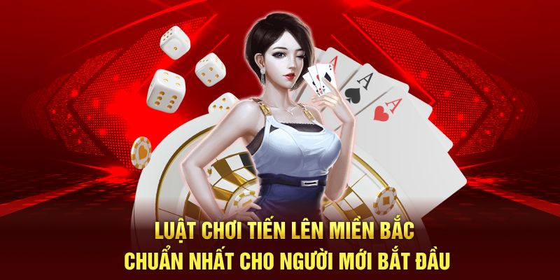 Luật Chơi Tiến Lên Miền Bắc Chuẩn Nhất Cho Người Mới Bắt Đầu