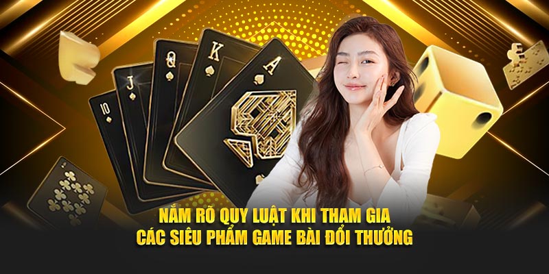 Nắm rõ quy luật khi tham gia các siêu phẩm game bài đổi thưởng