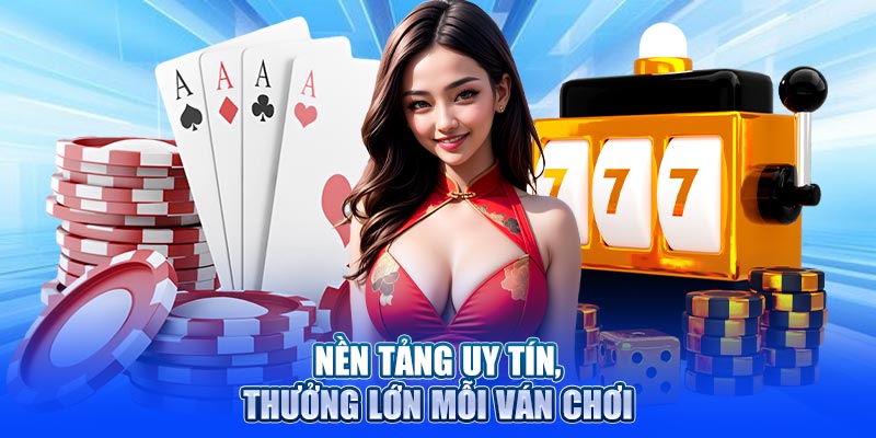 Nền tảng uy tín, thưởng lớn mỗi ván chơi
