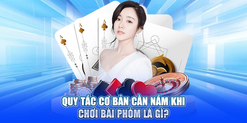 Quy tắc cơ bản cần nắm khi chơi bài Phỏm là gì?