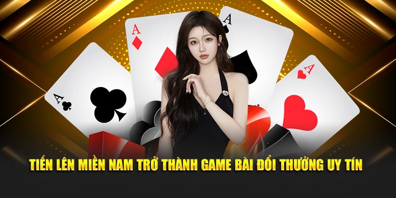 Tiến lên miền Nam trở thành game bài đổi thưởng uy tín