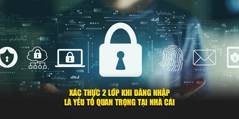 Xác thực 2 lớp khi đăng nhập là yếu tố quan trọng tại nhà cái