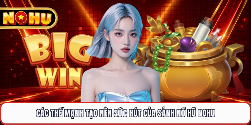 Các thế mạnh tạo nên sức hút của sảnh nổ hũ NOHU 