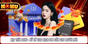 Nạp Tiền NOHU - Xử Lý Giao Dịch Đơn Giản Cho Người Mới