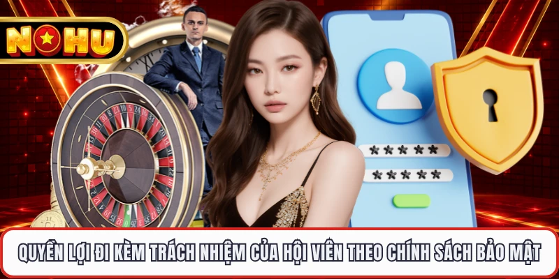 Quyền lợi đi kèm trách nhiệm của hội viên theo chính sách bảo mật