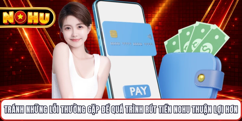 Tránh những lỗi thường gặp để quá trình rút tiền NOHU thuận lợi hơn 